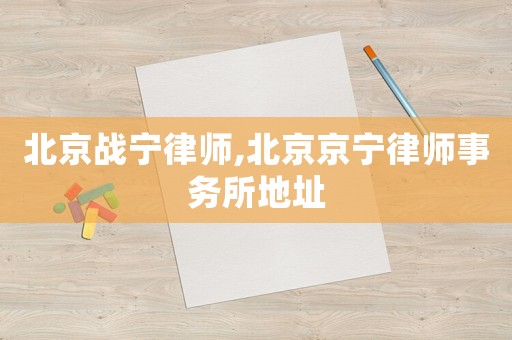 北京戰寧律師,北京京寧律師事務所地址