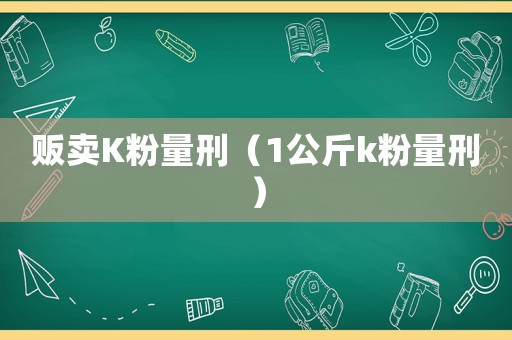 販賣K粉量刑（1公斤k粉量刑）