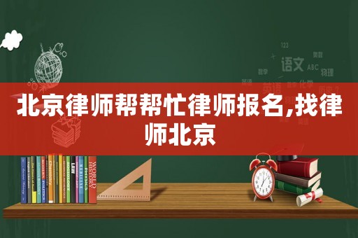 北京律師幫幫忙律師報名,找律師北京