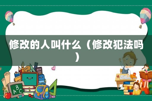 修改的人叫什么（修改犯法嗎）