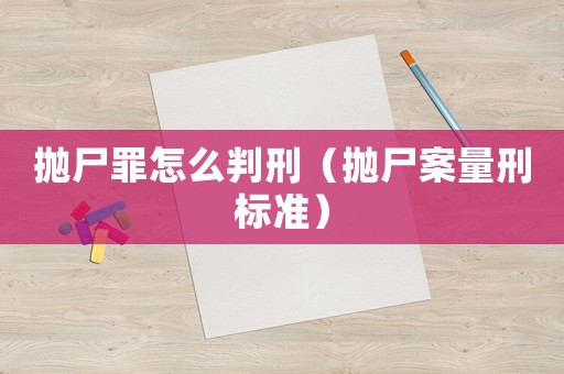 拋尸罪怎么判刑（拋尸案量刑標準）