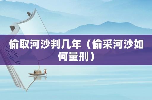 偷取河沙判幾年（偷采河沙如何量刑）