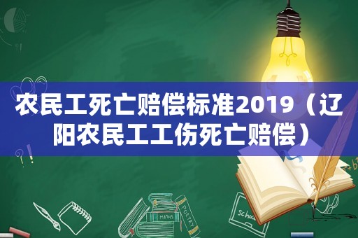 農(nóng)民工死亡賠償標(biāo)準(zhǔn)2019（遼陽農(nóng)民工工傷死亡賠償）
