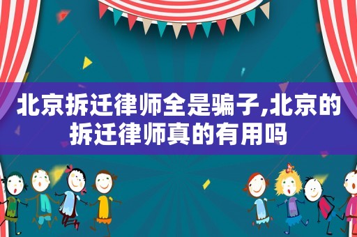北京拆遷律師全是騙子,北京的拆遷律師真的有用嗎