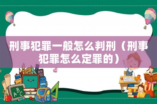 刑事犯罪一般怎么判刑（刑事犯罪怎么定罪的）