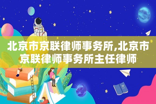 北京市京聯(lián)律師事務(wù)所,北京市京聯(lián)律師事務(wù)所主任律師