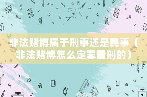 非法賭博屬于刑事還是民事（非法賭博怎么定罪量刑的）