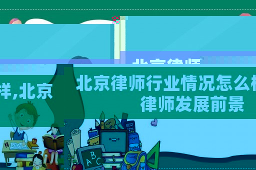 北京律師行業(yè)情況怎么樣,北京律師發(fā)展前景