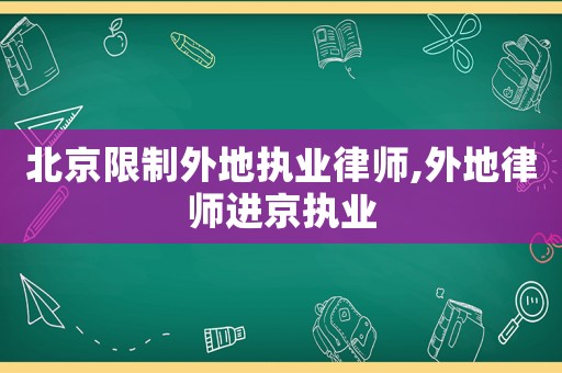 北京限制外地執(zhí)業(yè)律師,外地律師進(jìn)京執(zhí)業(yè)