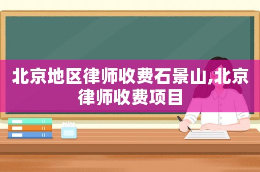 北京地區(qū)律師收費(fèi)石景山,北京律師收費(fèi)項(xiàng)目