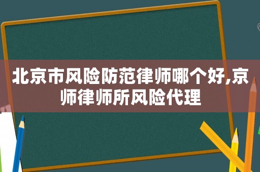 北京市風險防范律師哪個好,京師律師所風險代理