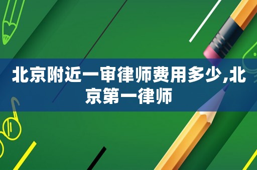 北京附近一審律師費用多少,北京第一律師