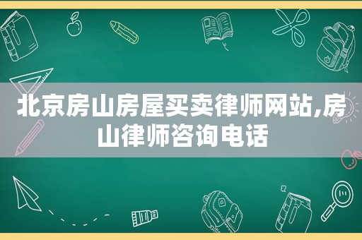 北京房山房屋買賣律師網站,房山律師咨詢電話