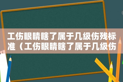 工傷眼睛瞎了屬于幾級傷殘標準（工傷眼睛瞎了屬于幾級傷殘）