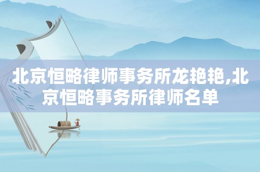 北京恒略律師事務所龍艷艷,北京恒略事務所律師名單