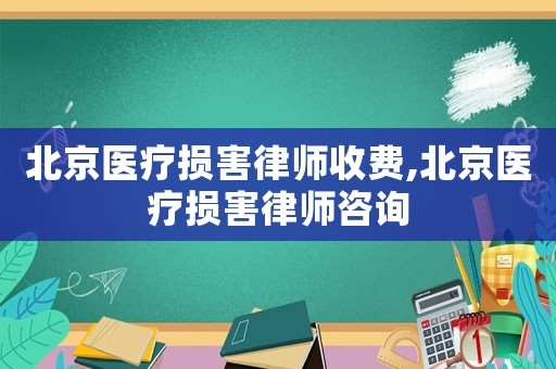 北京醫療損害律師收費,北京醫療損害律師咨詢