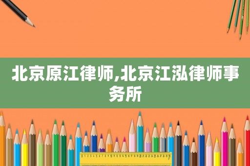 北京原江律師,北京江泓律師事務(wù)所