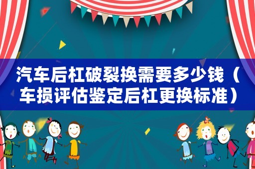 汽車后杠破裂換需要多少錢（車損評估鑒定后杠更換標準）