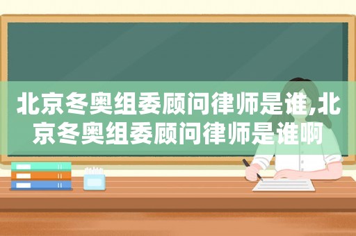 北京冬奧組委顧問律師是誰,北京冬奧組委顧問律師是誰啊