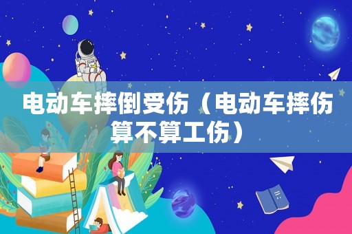 電動車摔倒受傷（電動車摔傷算不算工傷）