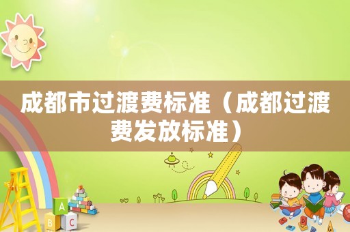 成都市過渡費標準（成都過渡費發放標準）