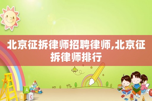 北京征拆律師招聘律師,北京征拆律師排行