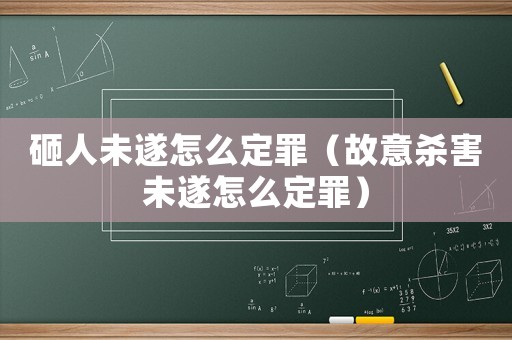 砸人未遂怎么定罪（故意殺害未遂怎么定罪）
