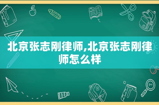 北京張志剛律師,北京張志剛律師怎么樣