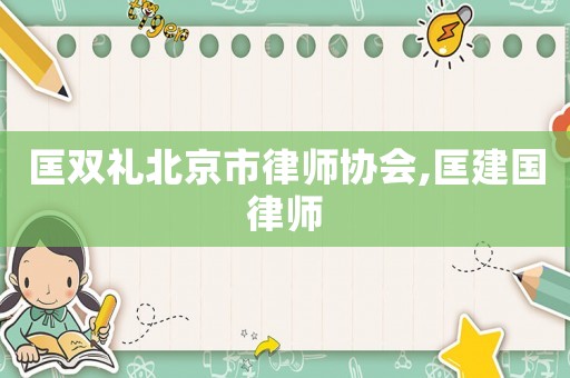 匡雙禮北京市律師協(xié)會,匡建國律師