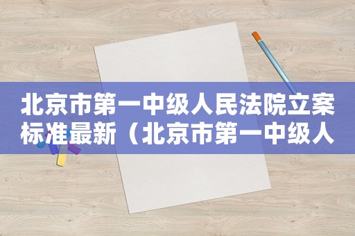 北京市第一中級人民法院立案標準最新（北京市第一中級人民法院立案標準）