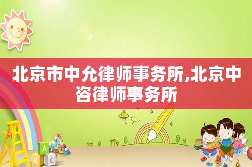 北京市中允律師事務(wù)所,北京中咨律師事務(wù)所