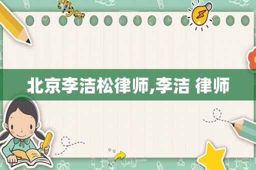 北京李潔松律師,李潔 律師