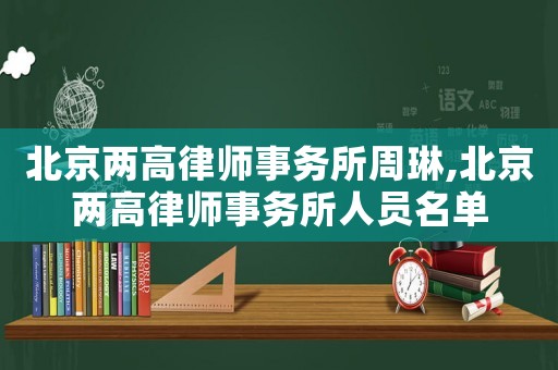 北京兩高律師事務所周琳,北京兩高律師事務所人員名單