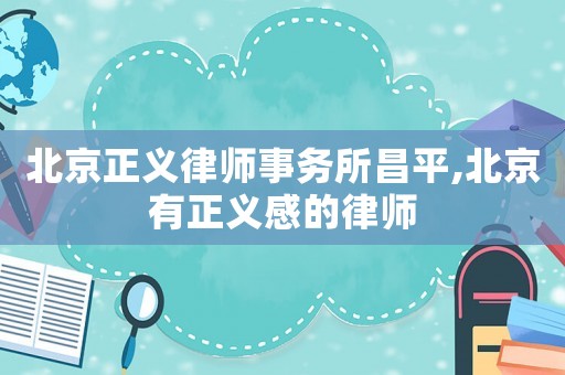 北京正義律師事務(wù)所昌平,北京有正義感的律師