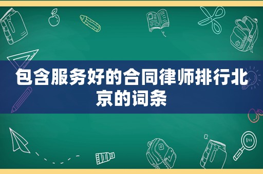 包含服務(wù)好的合同律師排行北京的詞條