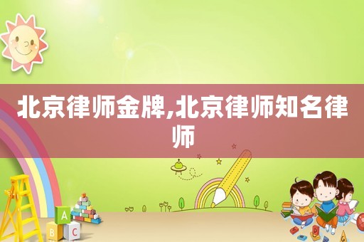 北京律師金牌,北京律師知名律師