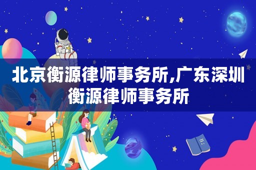 北京衡源律師事務(wù)所,廣東深圳衡源律師事務(wù)所