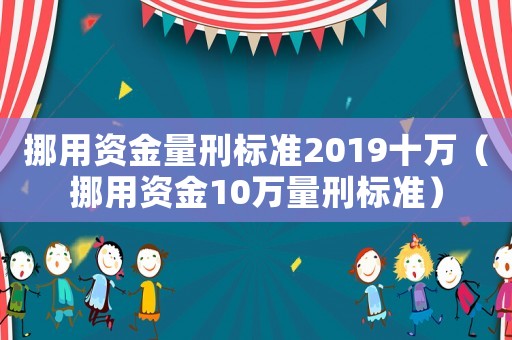 挪用資金量刑標準2019十萬（挪用資金10萬量刑標準）