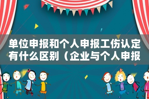 單位申報和個人申報工傷認定有什么區別（企業與個人申報工傷的區別）