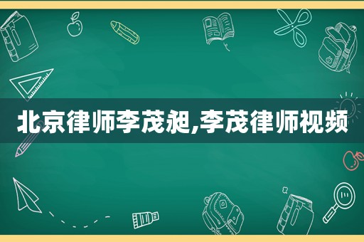 北京律師李茂昶,李茂律師視頻