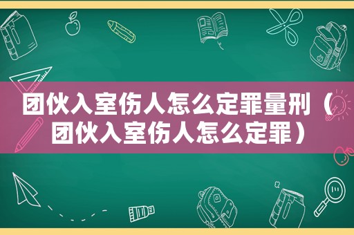 團伙入室傷人怎么定罪量刑（團伙入室傷人怎么定罪）