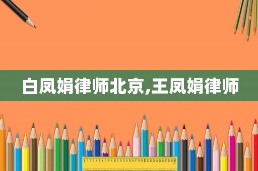 白鳳娟律師北京,王鳳娟律師