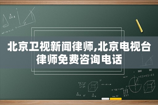 北京衛視新聞律師,北京電視臺律師免費咨詢電話