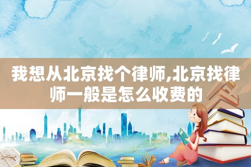 我想從北京找個律師,北京找律師一般是怎么收費的
