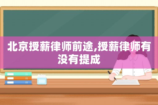 北京授薪律師前途,授薪律師有沒有提成