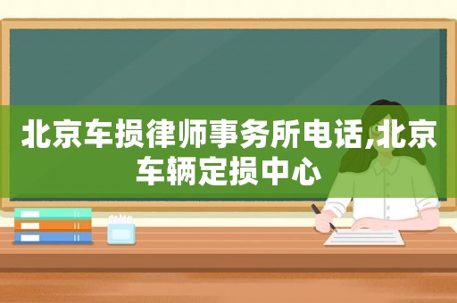 北京車損律師事務所電話,北京車輛定損中心