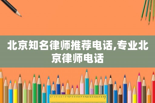 北京知名律師推薦電話,專業(yè)北京律師電話