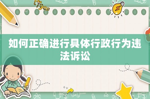 如何正確進行具體行政行為違法訴訟