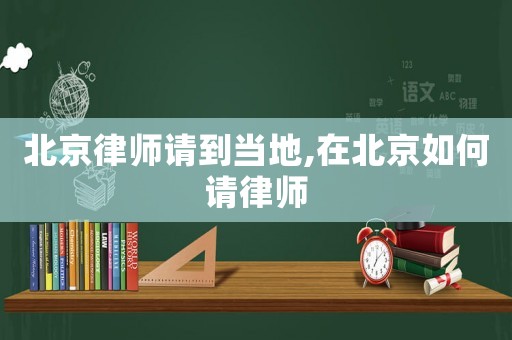 北京律師請到當(dāng)?shù)?在北京如何請律師
