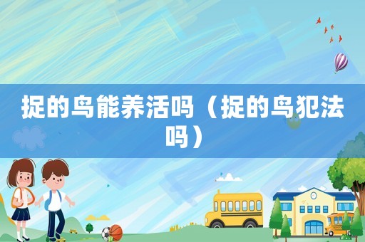 捉的鳥能養活嗎（捉的鳥犯法嗎）